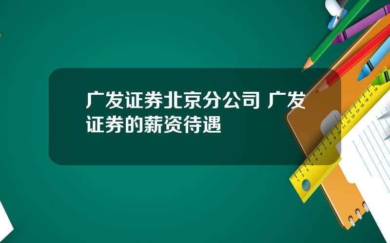 广发证券北京分公司 广发证券的薪资待遇